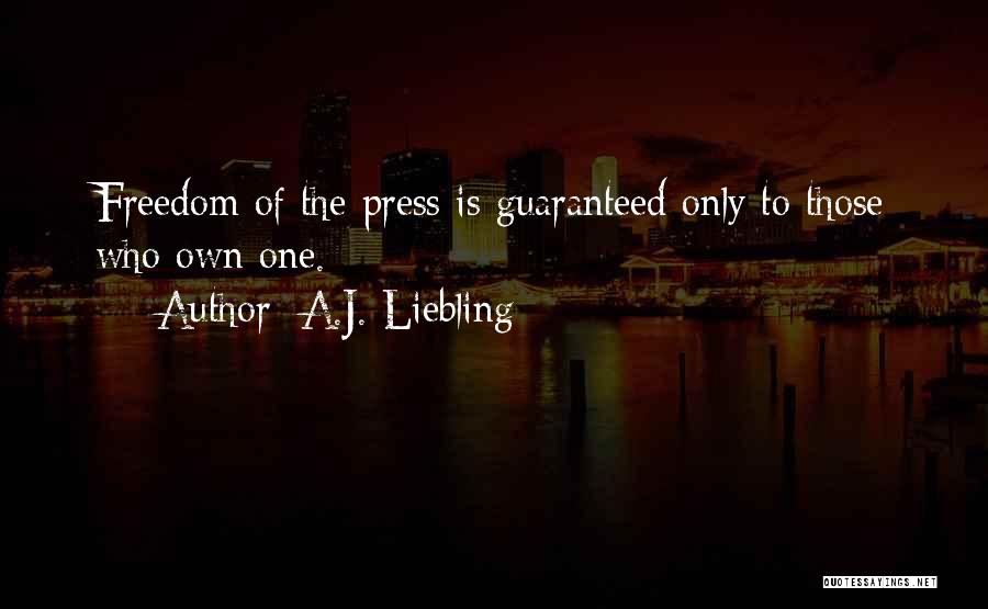 A.J. Liebling Quotes: Freedom Of The Press Is Guaranteed Only To Those Who Own One.