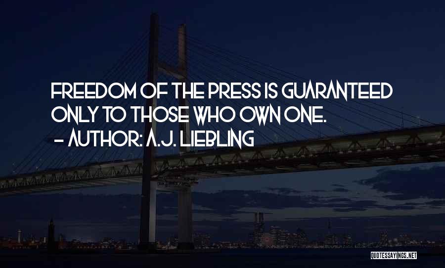 A.J. Liebling Quotes: Freedom Of The Press Is Guaranteed Only To Those Who Own One.