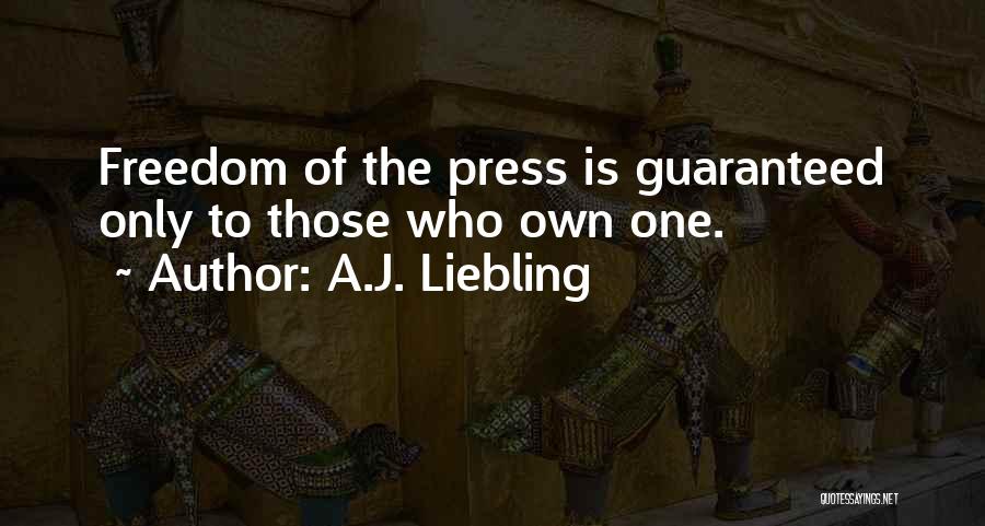A.J. Liebling Quotes: Freedom Of The Press Is Guaranteed Only To Those Who Own One.