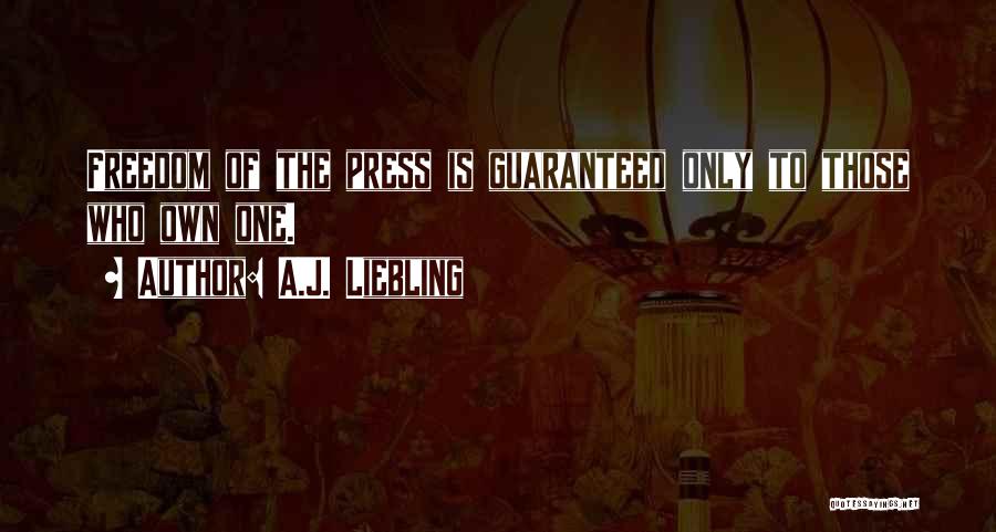 A.J. Liebling Quotes: Freedom Of The Press Is Guaranteed Only To Those Who Own One.