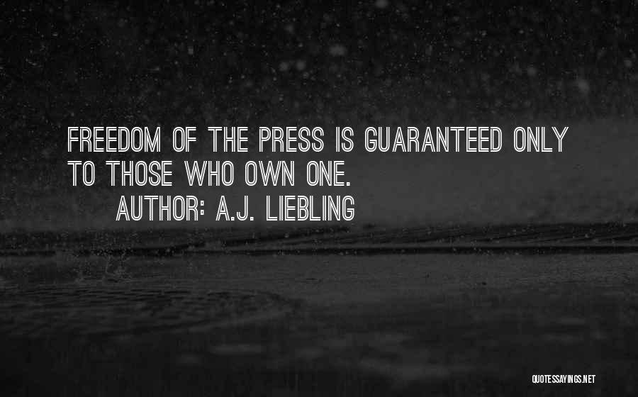 A.J. Liebling Quotes: Freedom Of The Press Is Guaranteed Only To Those Who Own One.
