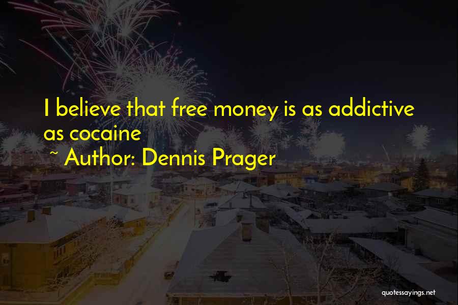Dennis Prager Quotes: I Believe That Free Money Is As Addictive As Cocaine