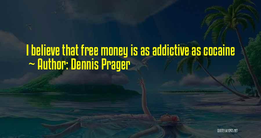 Dennis Prager Quotes: I Believe That Free Money Is As Addictive As Cocaine