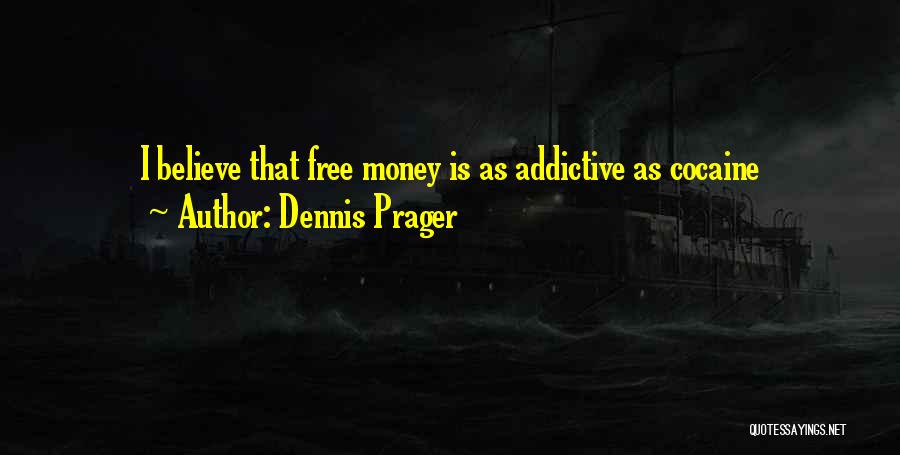 Dennis Prager Quotes: I Believe That Free Money Is As Addictive As Cocaine