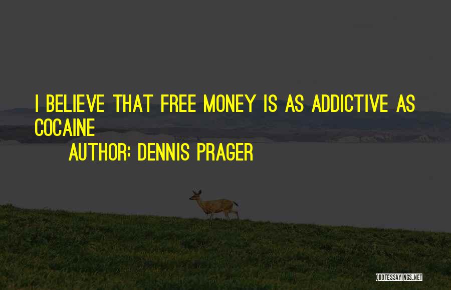 Dennis Prager Quotes: I Believe That Free Money Is As Addictive As Cocaine