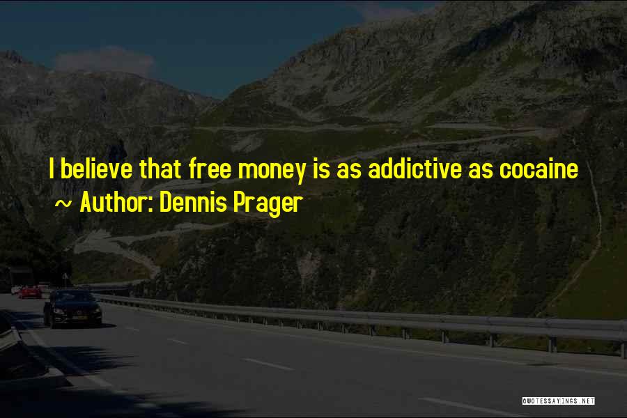 Dennis Prager Quotes: I Believe That Free Money Is As Addictive As Cocaine