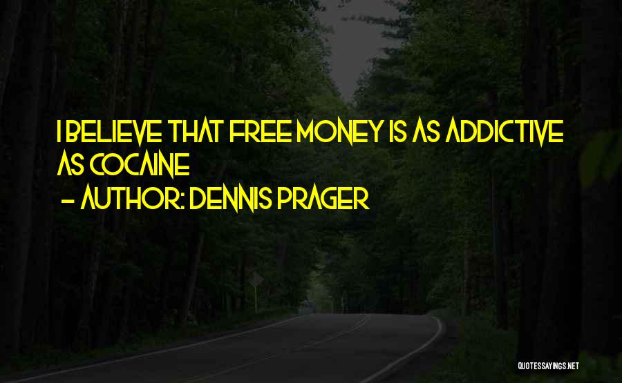 Dennis Prager Quotes: I Believe That Free Money Is As Addictive As Cocaine
