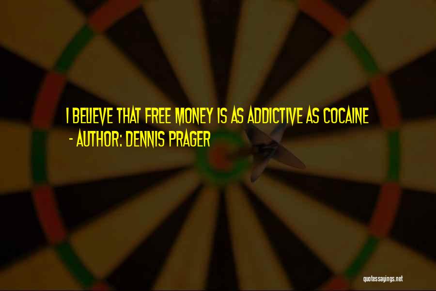 Dennis Prager Quotes: I Believe That Free Money Is As Addictive As Cocaine