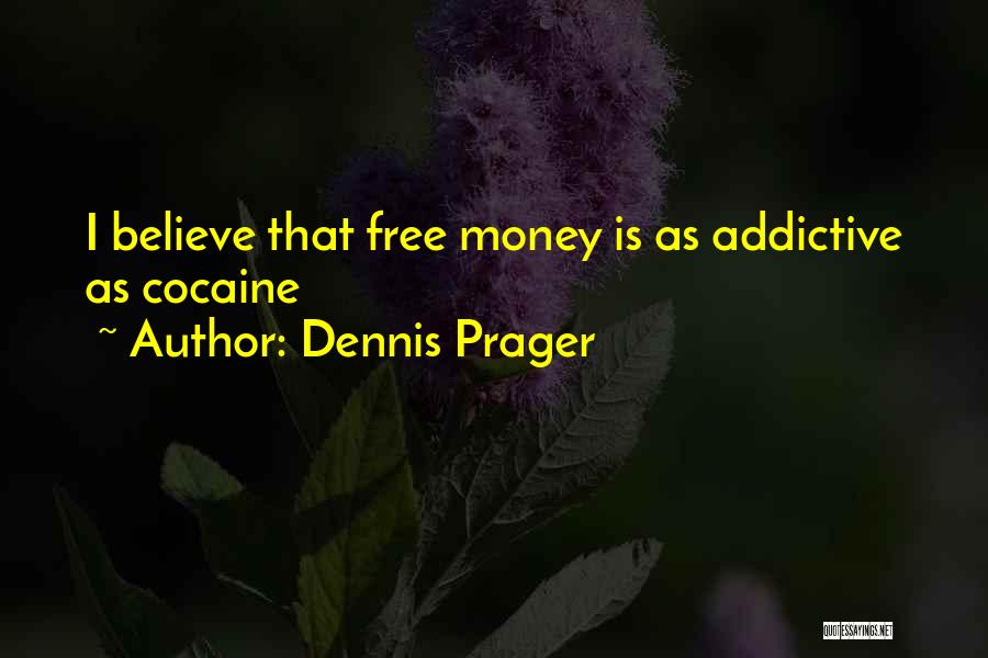 Dennis Prager Quotes: I Believe That Free Money Is As Addictive As Cocaine