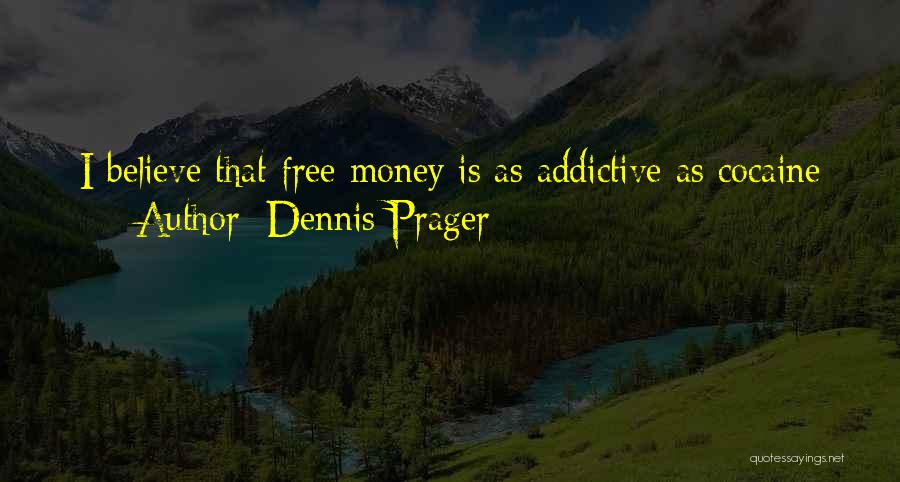 Dennis Prager Quotes: I Believe That Free Money Is As Addictive As Cocaine