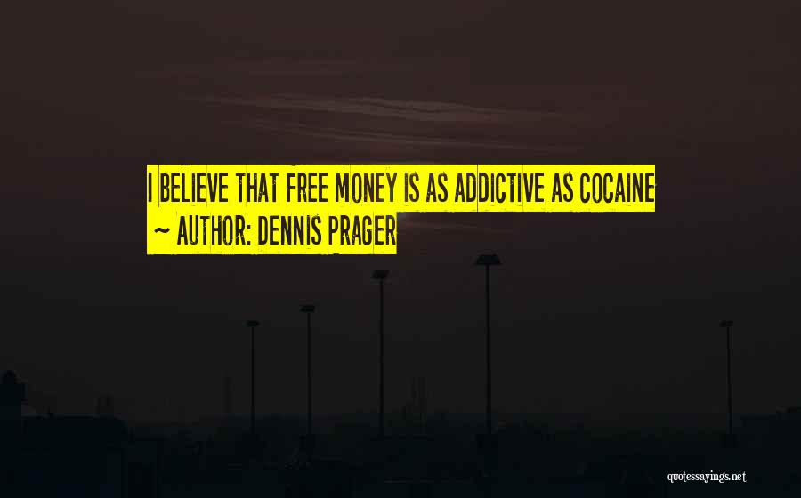 Dennis Prager Quotes: I Believe That Free Money Is As Addictive As Cocaine