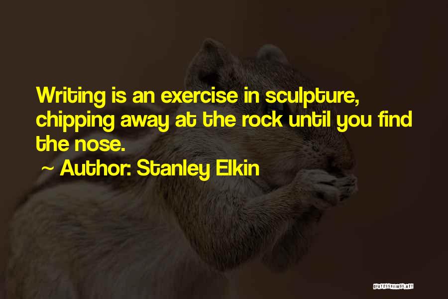 Stanley Elkin Quotes: Writing Is An Exercise In Sculpture, Chipping Away At The Rock Until You Find The Nose.