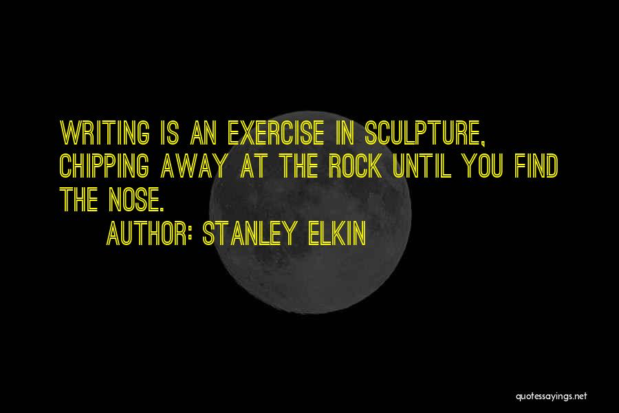 Stanley Elkin Quotes: Writing Is An Exercise In Sculpture, Chipping Away At The Rock Until You Find The Nose.