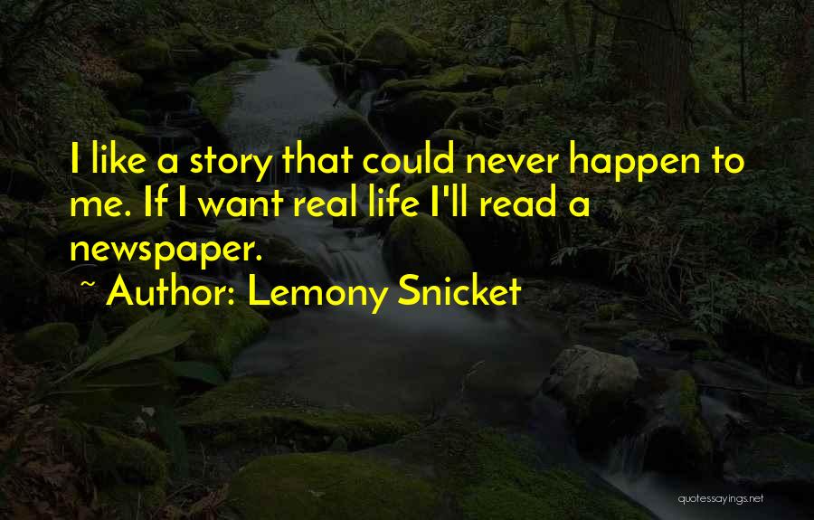 Lemony Snicket Quotes: I Like A Story That Could Never Happen To Me. If I Want Real Life I'll Read A Newspaper.