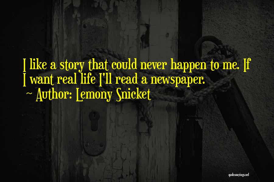 Lemony Snicket Quotes: I Like A Story That Could Never Happen To Me. If I Want Real Life I'll Read A Newspaper.