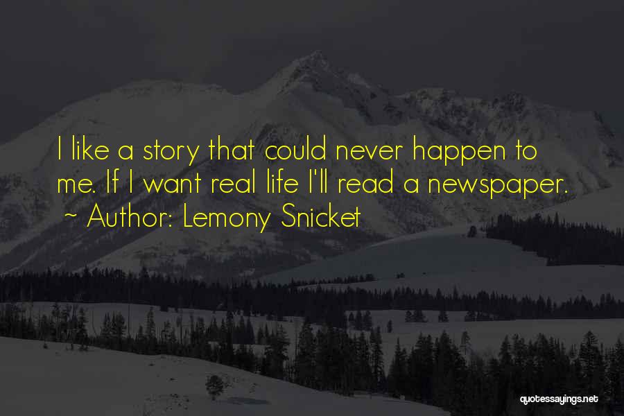 Lemony Snicket Quotes: I Like A Story That Could Never Happen To Me. If I Want Real Life I'll Read A Newspaper.