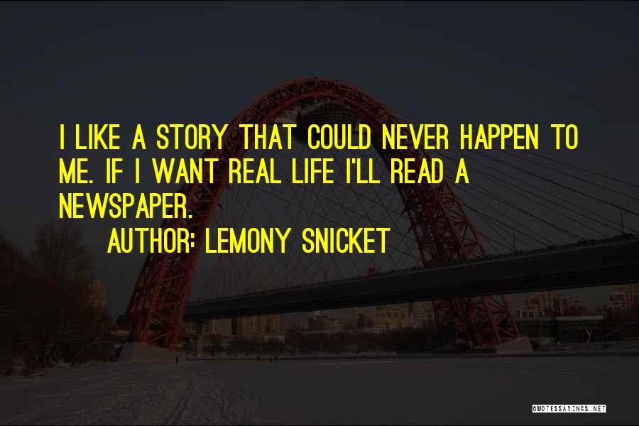 Lemony Snicket Quotes: I Like A Story That Could Never Happen To Me. If I Want Real Life I'll Read A Newspaper.