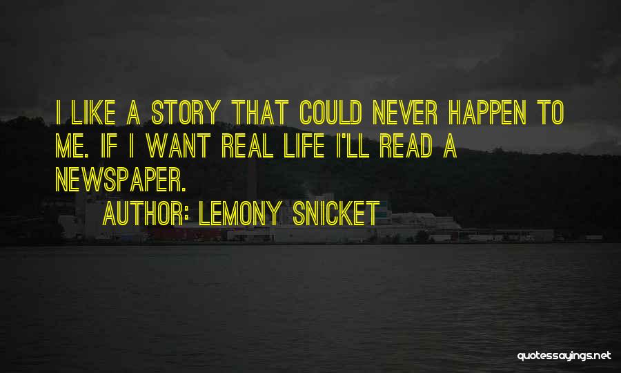 Lemony Snicket Quotes: I Like A Story That Could Never Happen To Me. If I Want Real Life I'll Read A Newspaper.