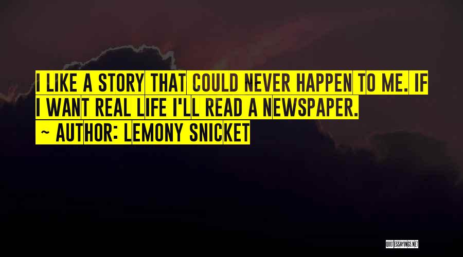 Lemony Snicket Quotes: I Like A Story That Could Never Happen To Me. If I Want Real Life I'll Read A Newspaper.