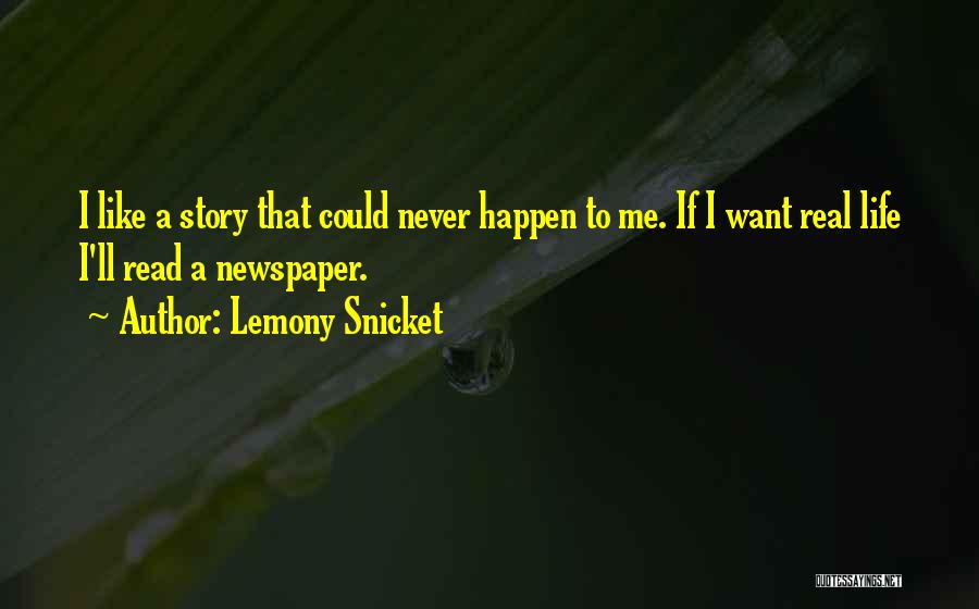 Lemony Snicket Quotes: I Like A Story That Could Never Happen To Me. If I Want Real Life I'll Read A Newspaper.