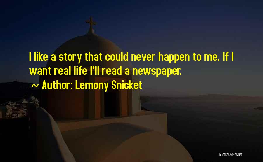 Lemony Snicket Quotes: I Like A Story That Could Never Happen To Me. If I Want Real Life I'll Read A Newspaper.