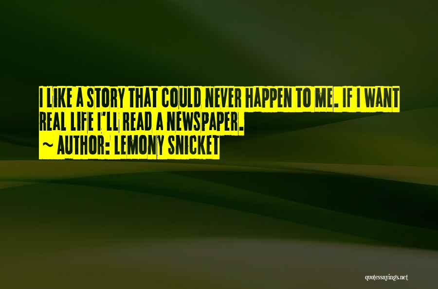 Lemony Snicket Quotes: I Like A Story That Could Never Happen To Me. If I Want Real Life I'll Read A Newspaper.