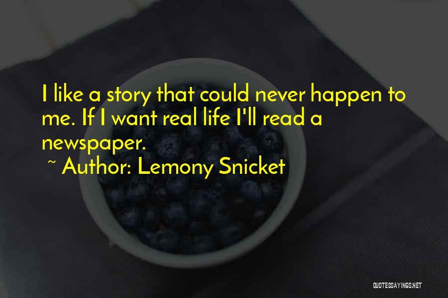 Lemony Snicket Quotes: I Like A Story That Could Never Happen To Me. If I Want Real Life I'll Read A Newspaper.