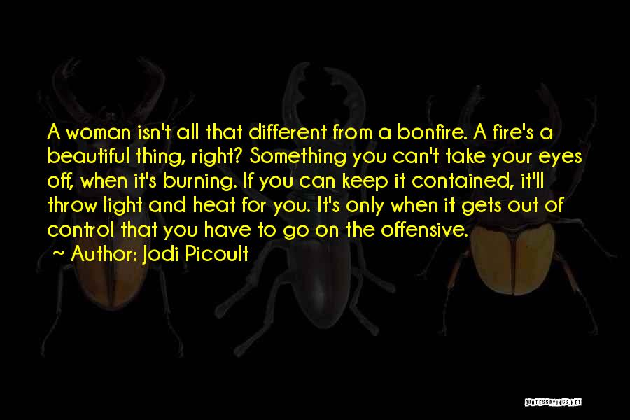 Jodi Picoult Quotes: A Woman Isn't All That Different From A Bonfire. A Fire's A Beautiful Thing, Right? Something You Can't Take Your