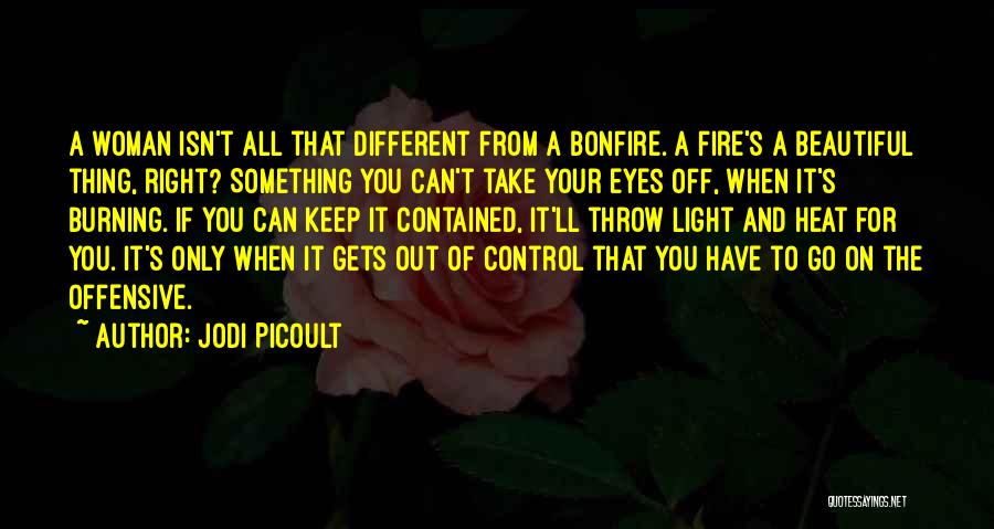 Jodi Picoult Quotes: A Woman Isn't All That Different From A Bonfire. A Fire's A Beautiful Thing, Right? Something You Can't Take Your