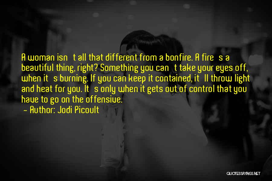 Jodi Picoult Quotes: A Woman Isn't All That Different From A Bonfire. A Fire's A Beautiful Thing, Right? Something You Can't Take Your