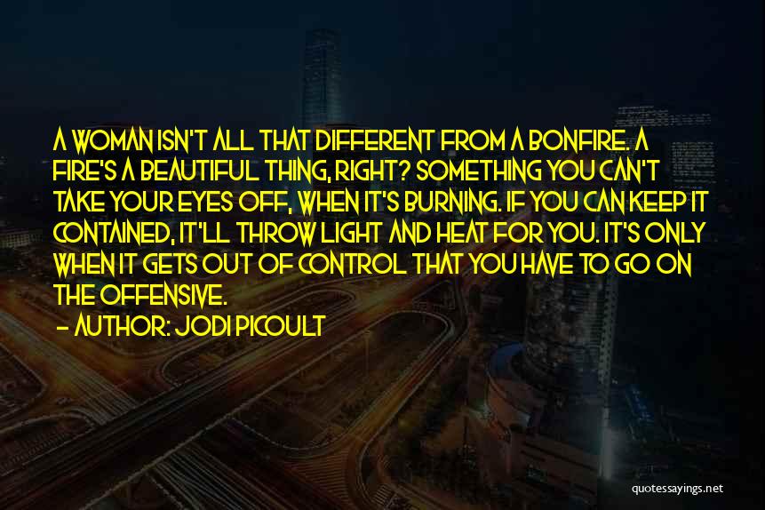 Jodi Picoult Quotes: A Woman Isn't All That Different From A Bonfire. A Fire's A Beautiful Thing, Right? Something You Can't Take Your