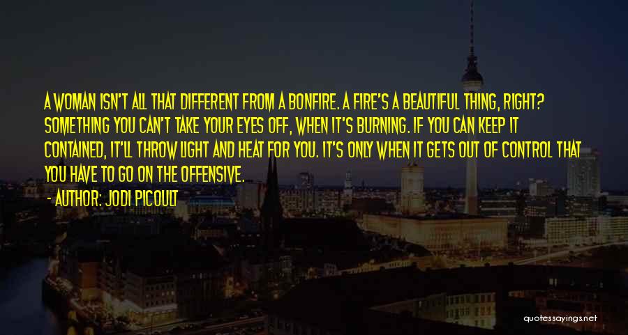 Jodi Picoult Quotes: A Woman Isn't All That Different From A Bonfire. A Fire's A Beautiful Thing, Right? Something You Can't Take Your