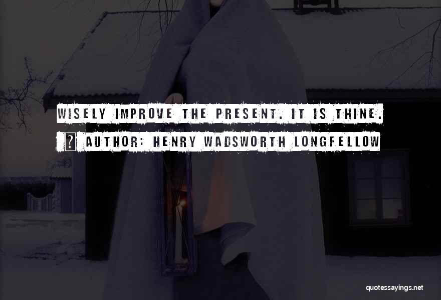 Henry Wadsworth Longfellow Quotes: Wisely Improve The Present. It Is Thine.