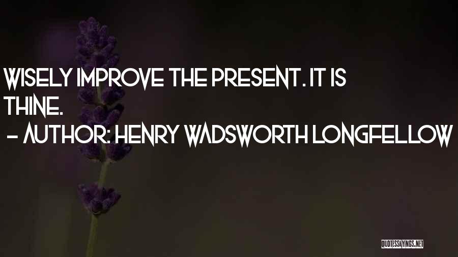 Henry Wadsworth Longfellow Quotes: Wisely Improve The Present. It Is Thine.