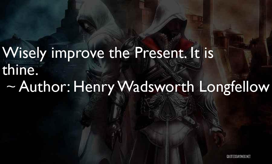 Henry Wadsworth Longfellow Quotes: Wisely Improve The Present. It Is Thine.