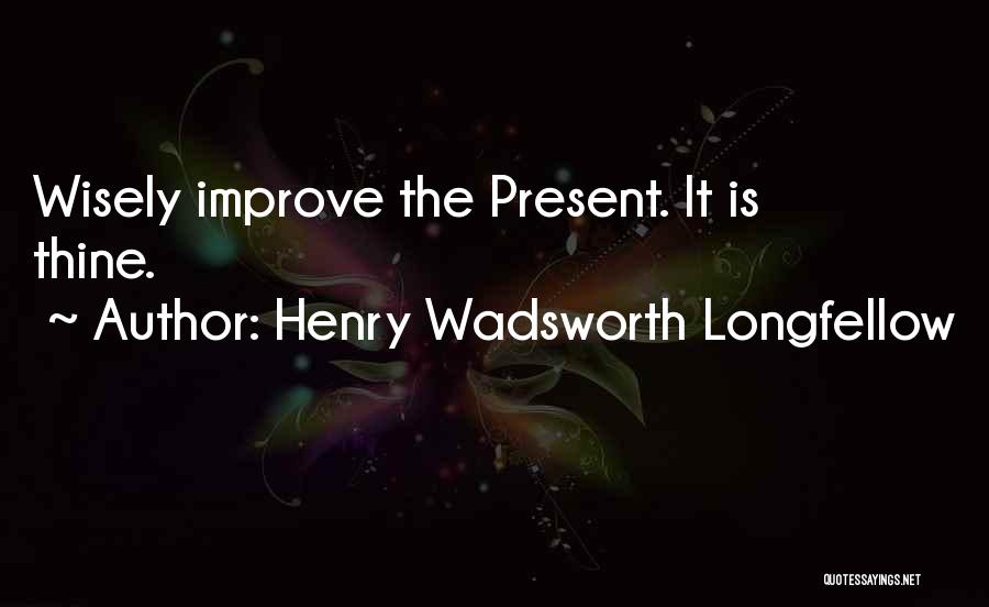 Henry Wadsworth Longfellow Quotes: Wisely Improve The Present. It Is Thine.