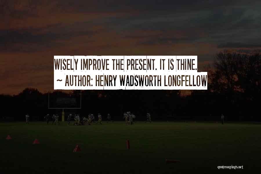 Henry Wadsworth Longfellow Quotes: Wisely Improve The Present. It Is Thine.