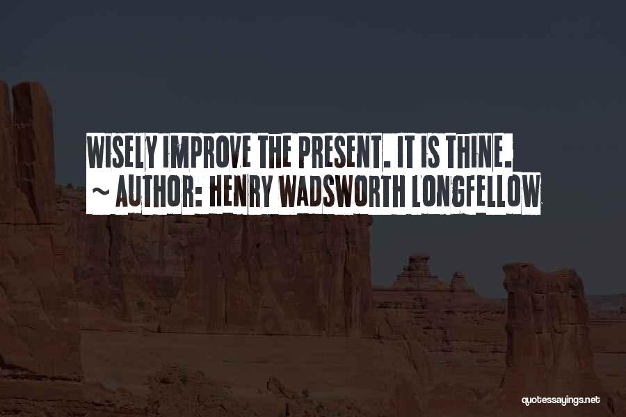 Henry Wadsworth Longfellow Quotes: Wisely Improve The Present. It Is Thine.