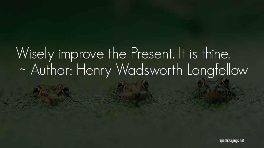 Henry Wadsworth Longfellow Quotes: Wisely Improve The Present. It Is Thine.