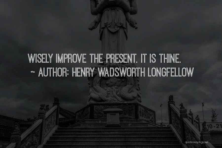 Henry Wadsworth Longfellow Quotes: Wisely Improve The Present. It Is Thine.