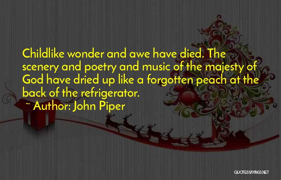 John Piper Quotes: Childlike Wonder And Awe Have Died. The Scenery And Poetry And Music Of The Majesty Of God Have Dried Up