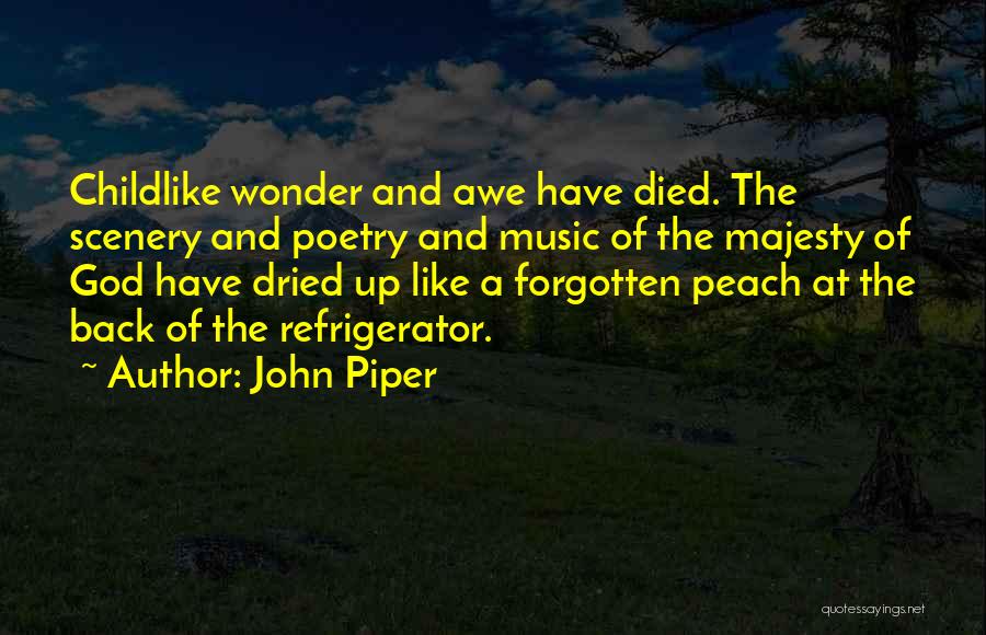 John Piper Quotes: Childlike Wonder And Awe Have Died. The Scenery And Poetry And Music Of The Majesty Of God Have Dried Up