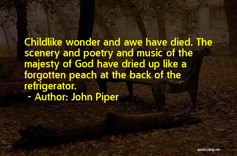 John Piper Quotes: Childlike Wonder And Awe Have Died. The Scenery And Poetry And Music Of The Majesty Of God Have Dried Up