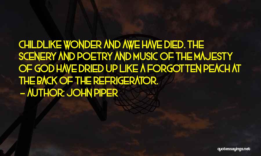 John Piper Quotes: Childlike Wonder And Awe Have Died. The Scenery And Poetry And Music Of The Majesty Of God Have Dried Up