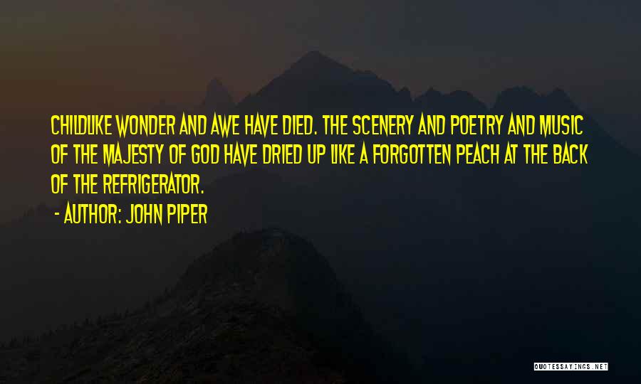 John Piper Quotes: Childlike Wonder And Awe Have Died. The Scenery And Poetry And Music Of The Majesty Of God Have Dried Up