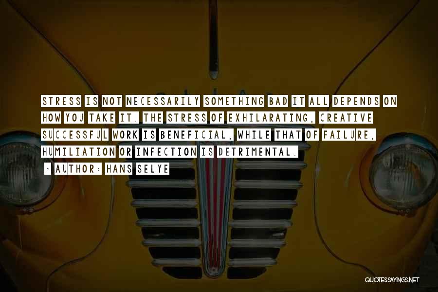Hans Selye Quotes: Stress Is Not Necessarily Something Bad It All Depends On How You Take It. The Stress Of Exhilarating, Creative Successful