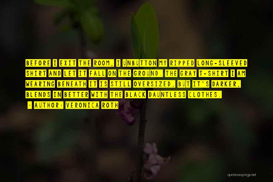 Veronica Roth Quotes: Before I Exit The Room, I Unbutton My Ripped Long-sleeved Shirt And Let It Fall On The Ground. The Gray