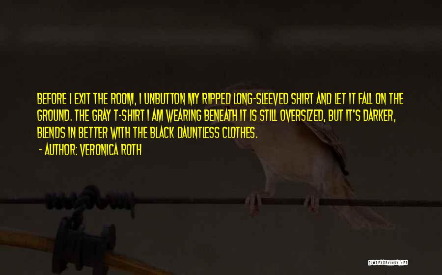 Veronica Roth Quotes: Before I Exit The Room, I Unbutton My Ripped Long-sleeved Shirt And Let It Fall On The Ground. The Gray