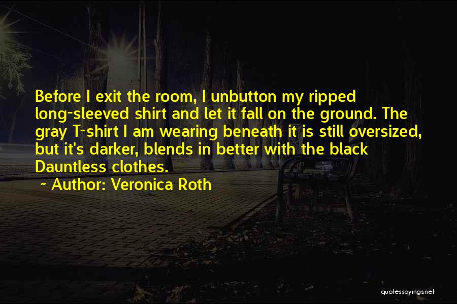 Veronica Roth Quotes: Before I Exit The Room, I Unbutton My Ripped Long-sleeved Shirt And Let It Fall On The Ground. The Gray