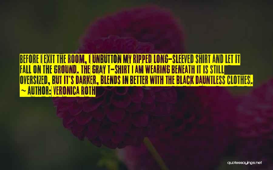 Veronica Roth Quotes: Before I Exit The Room, I Unbutton My Ripped Long-sleeved Shirt And Let It Fall On The Ground. The Gray